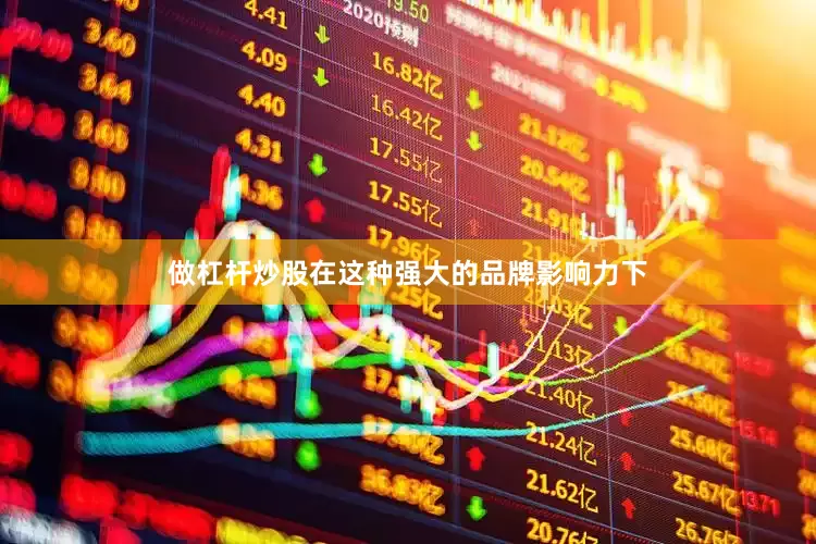 做杠杆炒股在这种强大的品牌影响力下