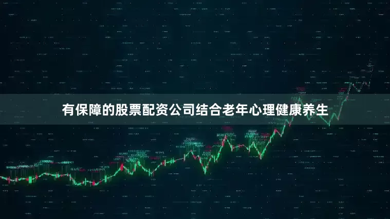 有保障的股票配资公司结合老年心理健康养生