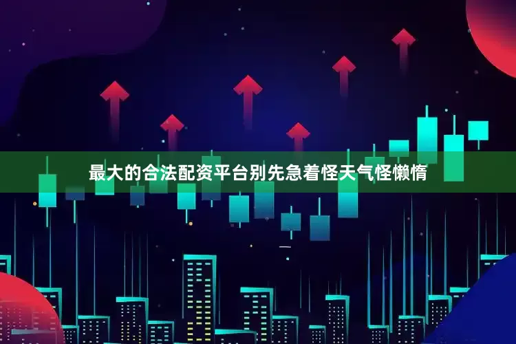 最大的合法配资平台别先急着怪天气怪懒惰