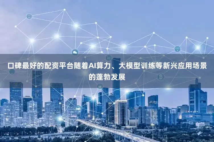口碑最好的配资平台随着AI算力、大模型训练等新兴应用场景的蓬勃发展