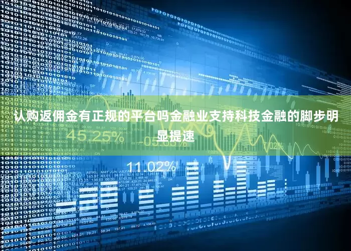 认购返佣金有正规的平台吗金融业支持科技金融的脚步明显提速