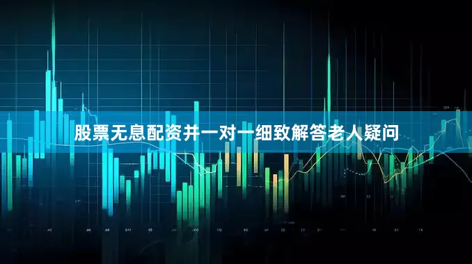 股票无息配资并一对一细致解答老人疑问