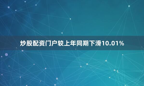 炒股配资门户较上年同期下滑10.01%