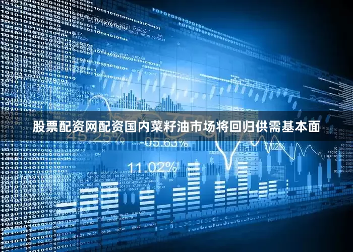 股票配资网配资国内菜籽油市场将回归供需基本面