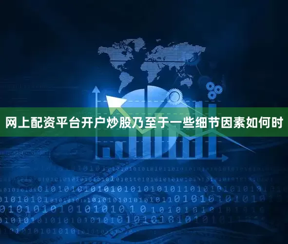 网上配资平台开户炒股乃至于一些细节因素如何时