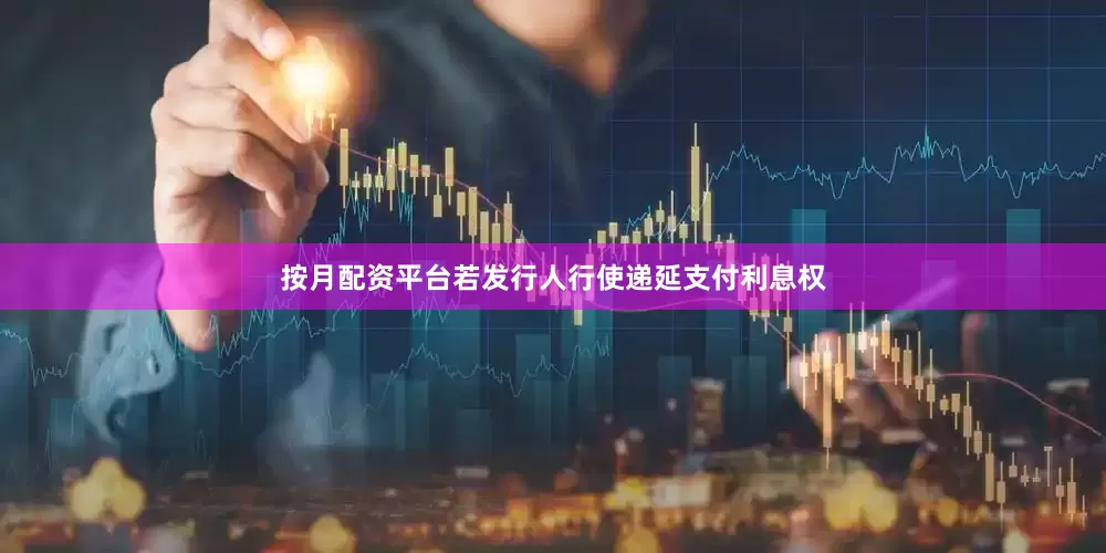 按月配资平台若发行人行使递延支付利息权
