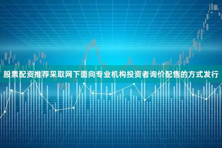 股票配资推荐采取网下面向专业机构投资者询价配售的方式发行