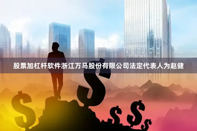 股票加杠杆软件浙江万马股份有限公司法定代表人为赵健