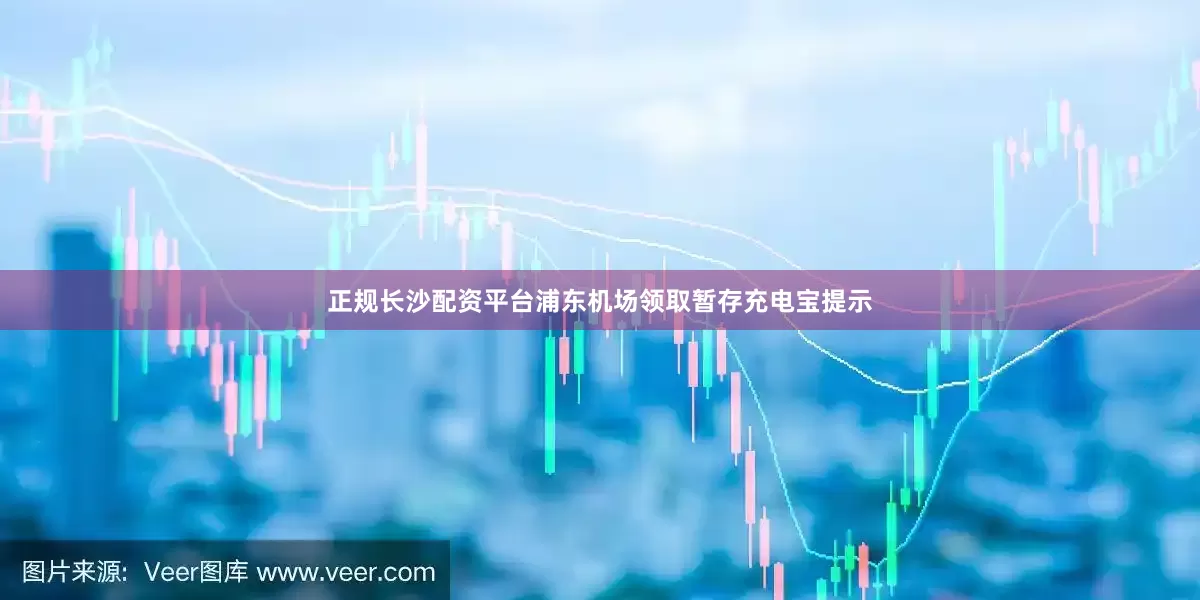 正规长沙配资平台浦东机场领取暂存充电宝提示