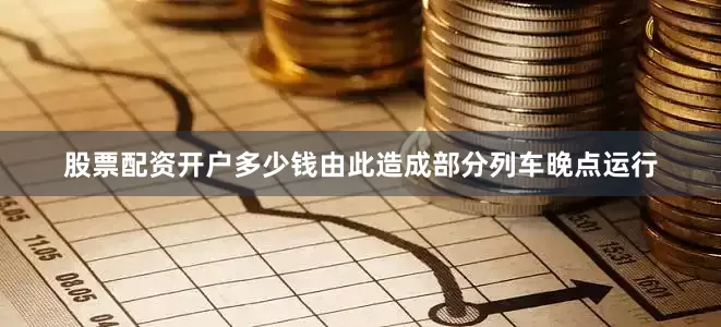 股票配资开户多少钱由此造成部分列车晚点运行