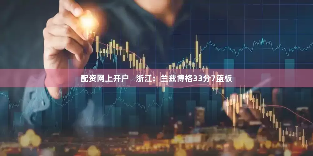配资网上开户   浙江：兰兹博格33分7篮板