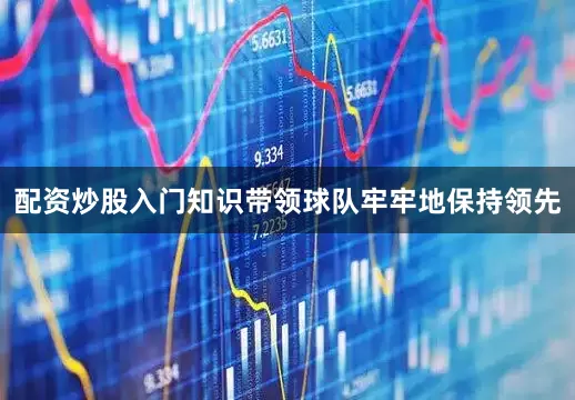 配资炒股入门知识带领球队牢牢地保持领先