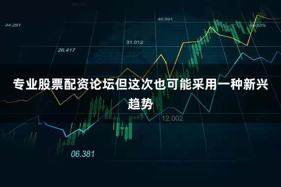 专业股票配资论坛但这次也可能采用一种新兴趋势