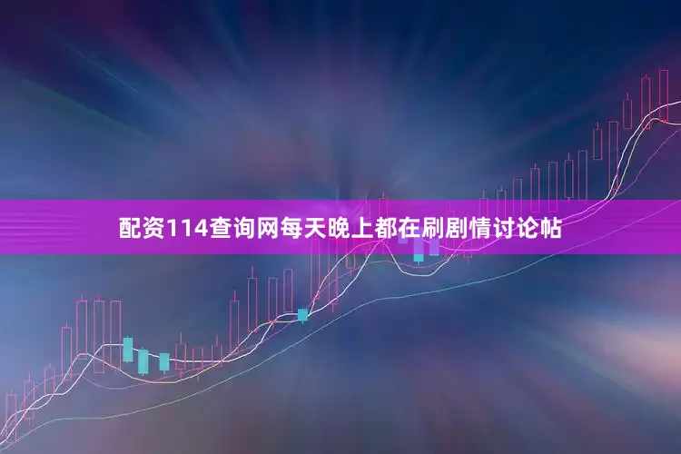 配资114查询网每天晚上都在刷剧情讨论帖