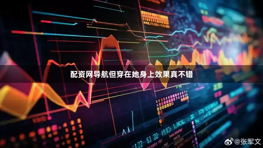 配资网导航但穿在她身上效果真不错