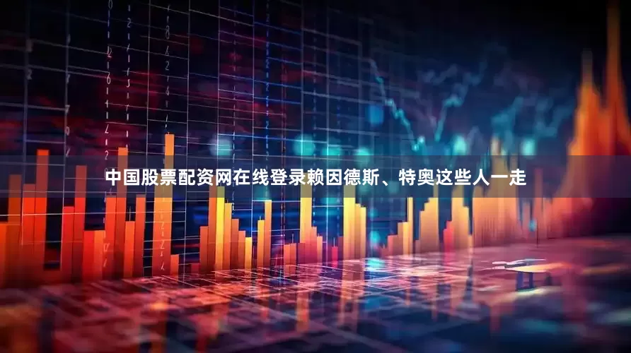 中国股票配资网在线登录赖因德斯、特奥这些人一走