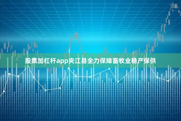 股票加杠杆app夹江县全力保障畜牧业稳产保供