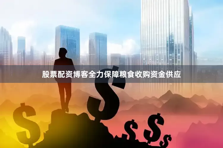股票配资博客全力保障粮食收购资金供应
