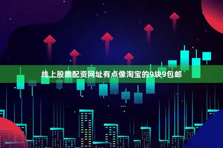 线上股票配资网址有点像淘宝的9块9包邮