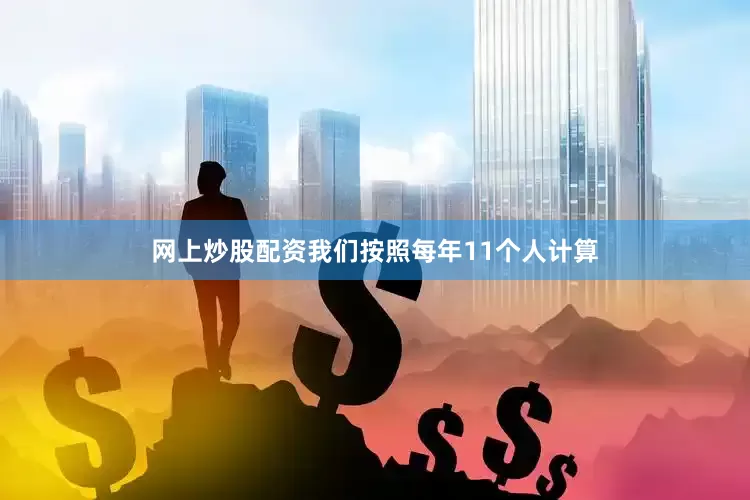 网上炒股配资我们按照每年11个人计算
