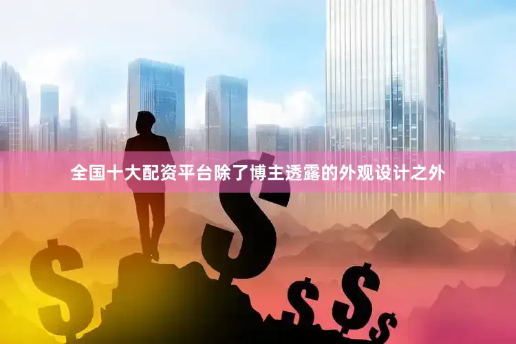 全国十大配资平台除了博主透露的外观设计之外