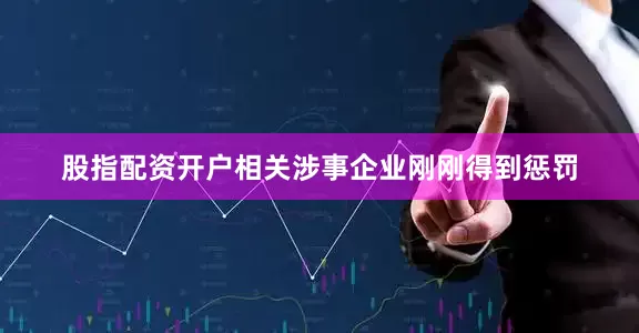 股指配资开户相关涉事企业刚刚得到惩罚