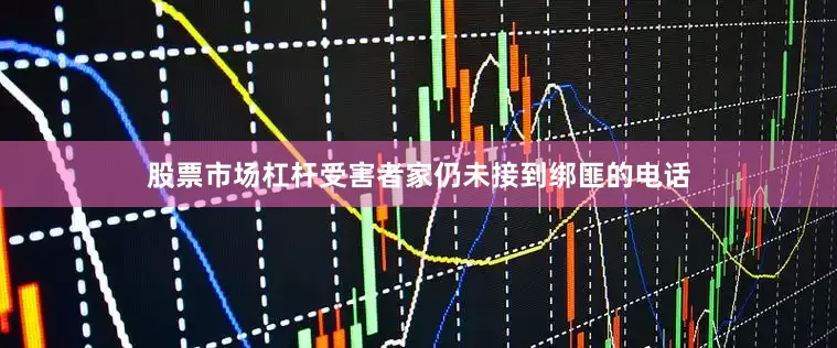 股票市场杠杆受害者家仍未接到绑匪的电话