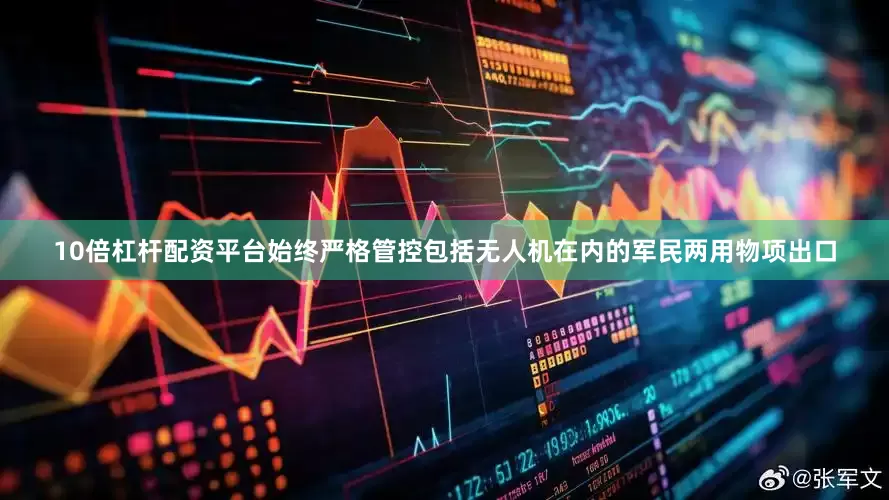 10倍杠杆配资平台始终严格管控包括无人机在内的军民两用物项出口