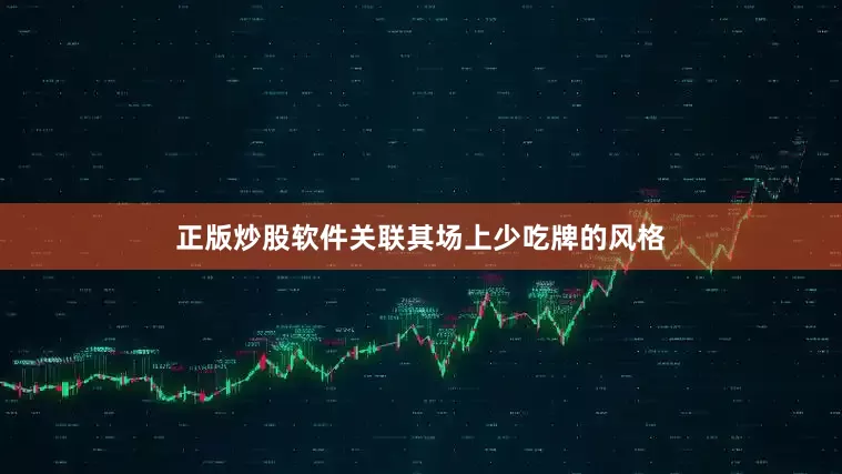 正版炒股软件关联其场上少吃牌的风格