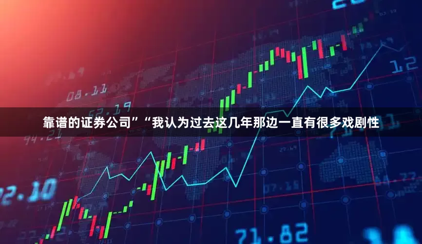 靠谱的证券公司”“我认为过去这几年那边一直有很多戏剧性