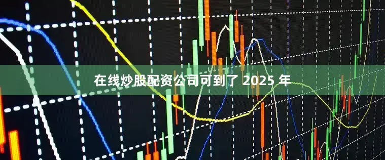 在线炒股配资公司可到了 2025 年
