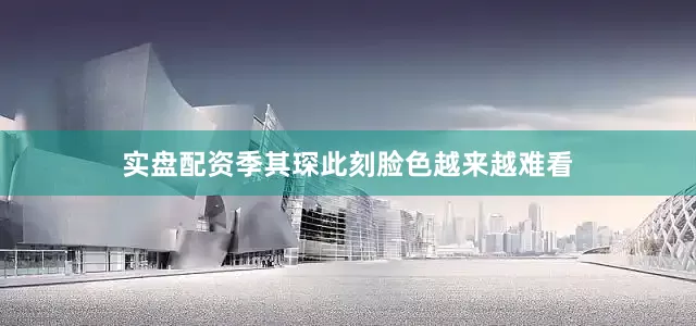 实盘配资季其琛此刻脸色越来越难看