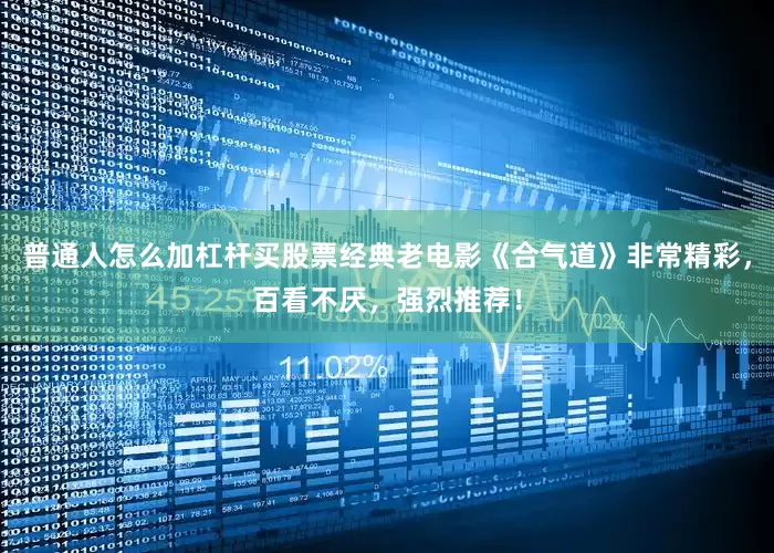 普通人怎么加杠杆买股票经典老电影《合气道》非常精彩，百看不厌，强烈推荐！