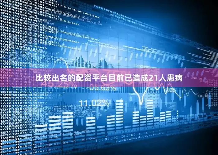 比较出名的配资平台目前已造成21人患病