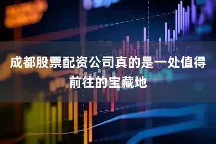 成都股票配资公司真的是一处值得前往的宝藏地