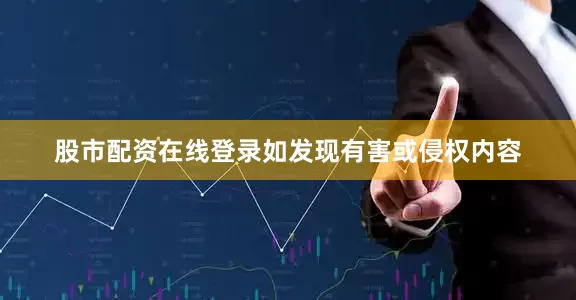 股市配资在线登录如发现有害或侵权内容