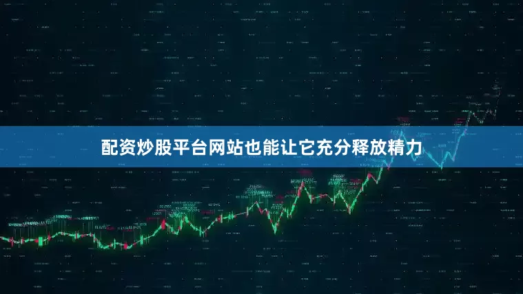 配资炒股平台网站也能让它充分释放精力