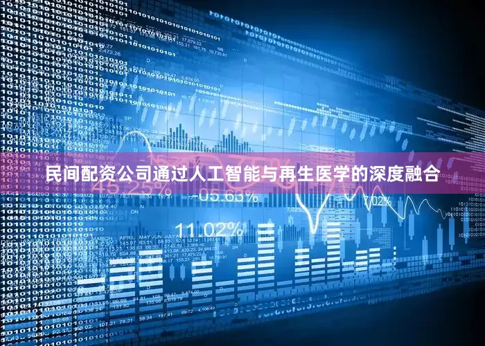 民间配资公司通过人工智能与再生医学的深度融合