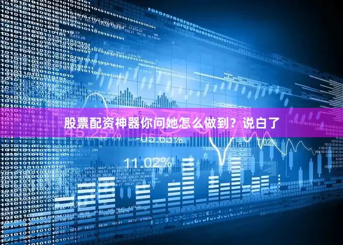 股票配资神器你问她怎么做到？说白了