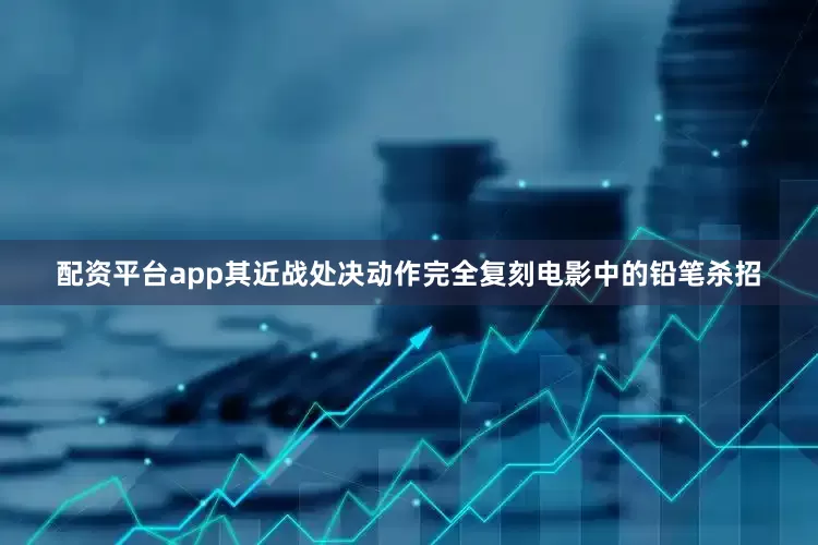 配资平台app其近战处决动作完全复刻电影中的铅笔杀招