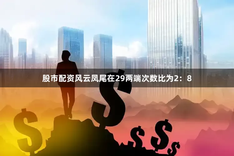 股市配资风云凤尾在29两端次数比为2：8