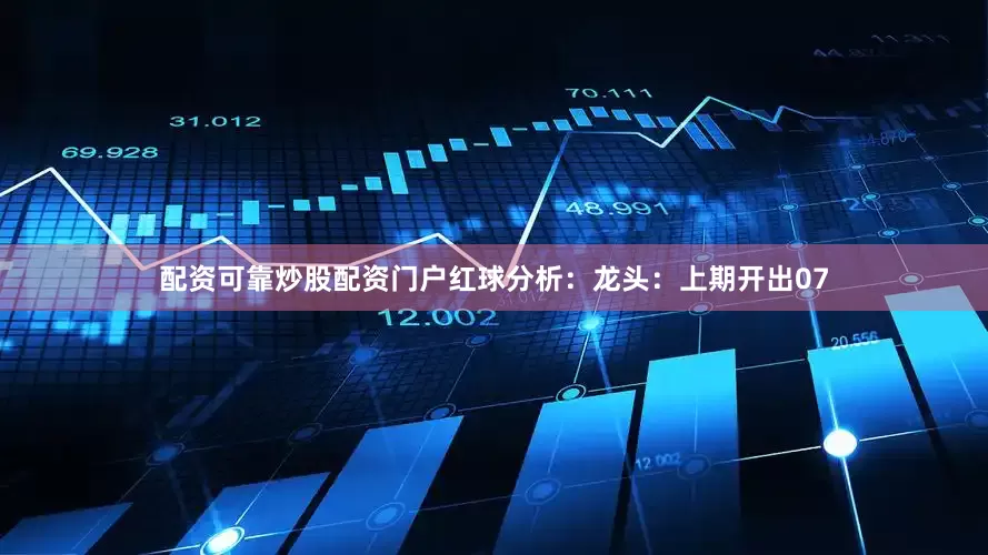 配资可靠炒股配资门户　　　　红球分析：　　龙头：上期开出07