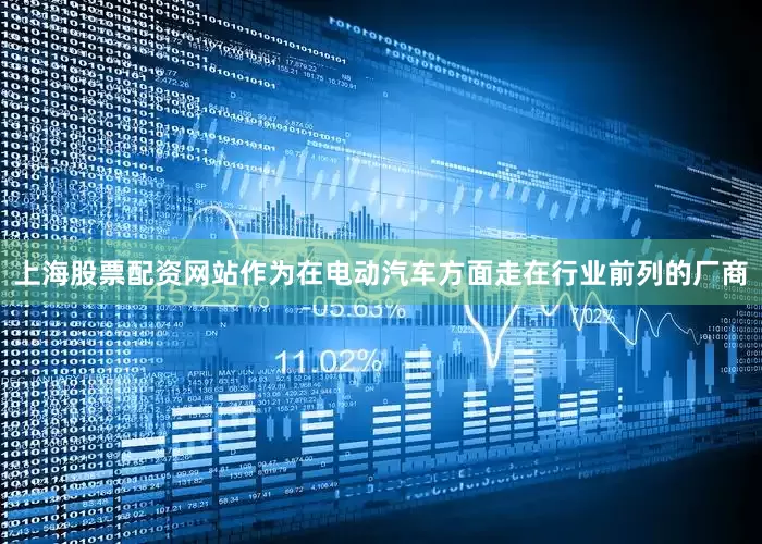 上海股票配资网站作为在电动汽车方面走在行业前列的厂商