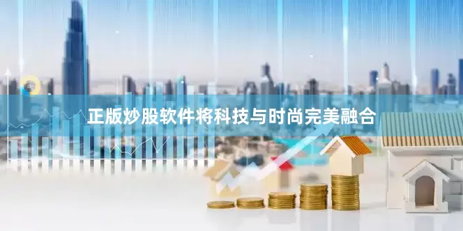 正版炒股软件将科技与时尚完美融合