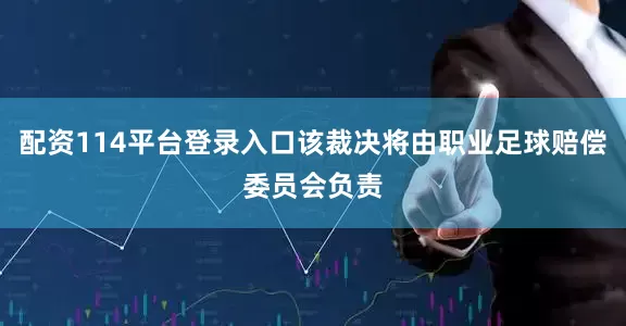 配资114平台登录入口该裁决将由职业足球赔偿委员会负责